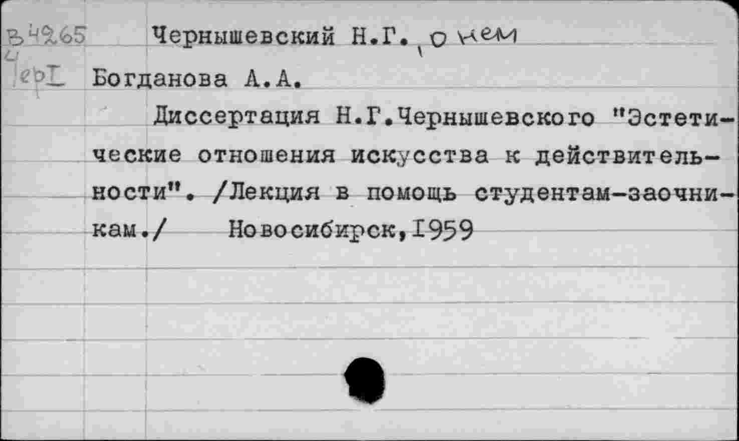 ﻿Чернышевский Богданова А.А.
Диссертация Н.Г.Чернышевского “Эстетические отношения искусства к действительности”. /Лекция в помощь студентам-заочникам./ Новосибирск,1959